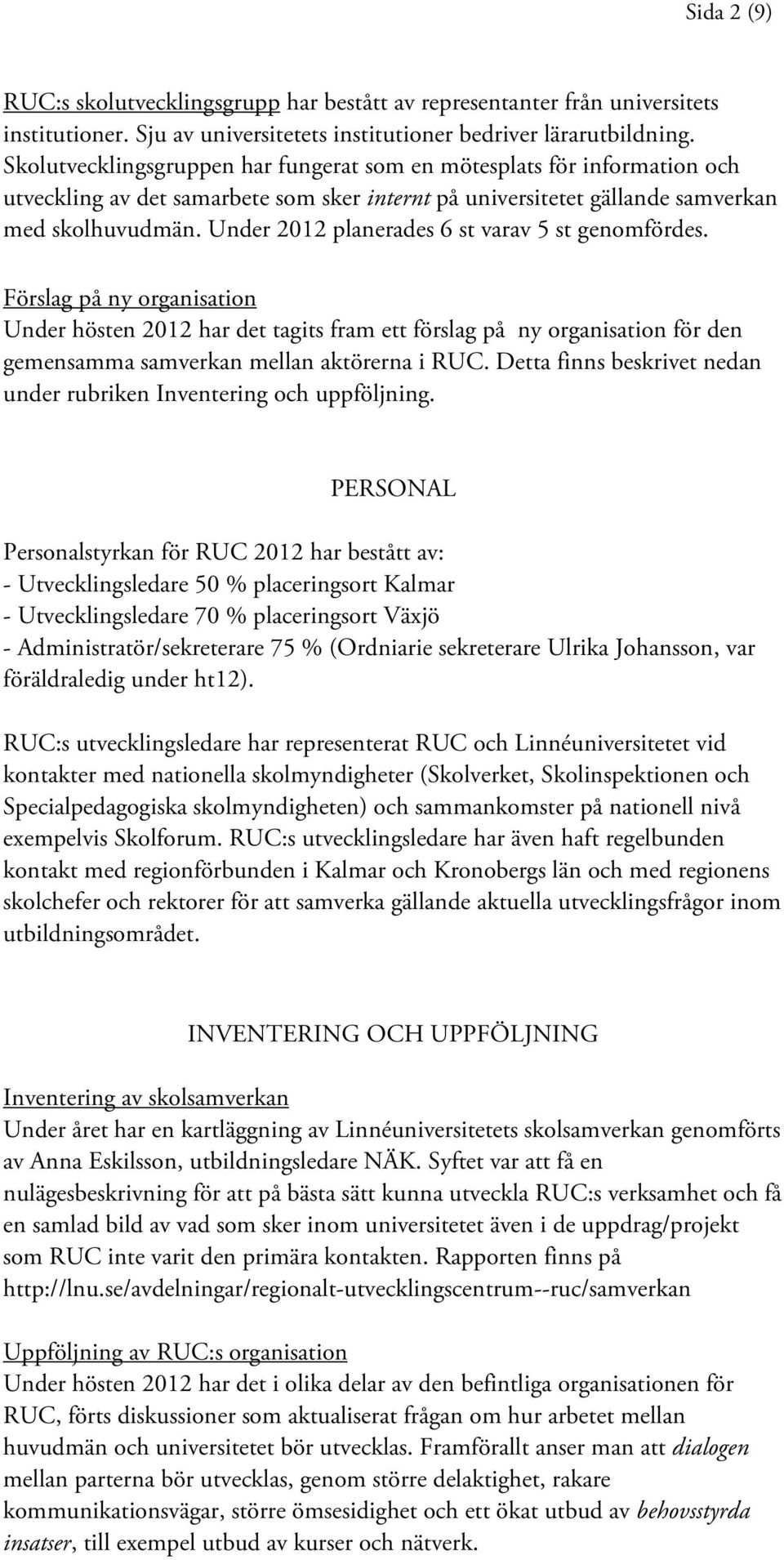 Under 2012 planerades 6 st varav 5 st genomfördes. Förslag på ny organisation Under hösten 2012 har det tagits fram ett förslag på ny organisation för den gemensamma samverkan mellan aktörerna i RUC.