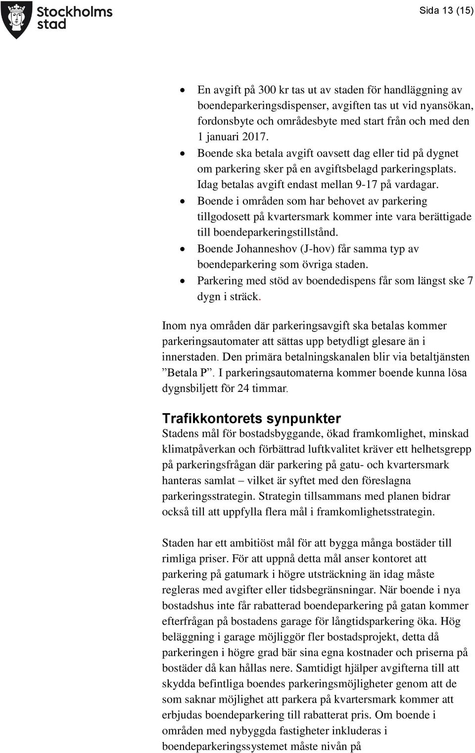 Boende i områden som har behovet av parkering tillgodosett på kvartersmark kommer inte vara berättigade till boendeparkeringstillstånd.