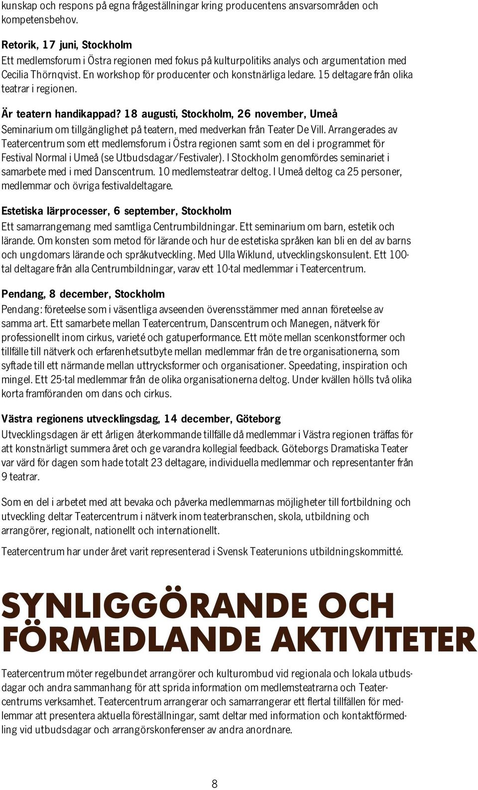 15 deltagare från olika teatrar i regionen. Är teatern handikappad? 18 augusti, Stockholm, 26 november, Umeå Seminarium om tillgänglighet på teatern, med medverkan från Teater De Vill.