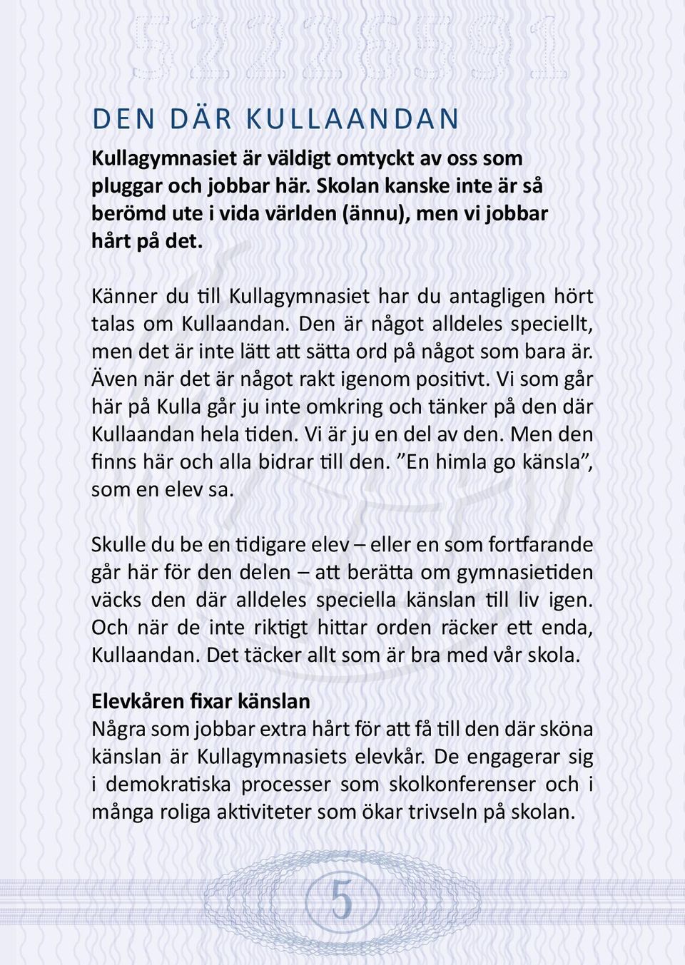 Även när det är något rakt igenom positivt. Vi som går här på Kulla går ju inte omkring och tänker på den där Kullaandan hela tiden. Vi är ju en del av den. Men den finns här och alla bidrar till den.