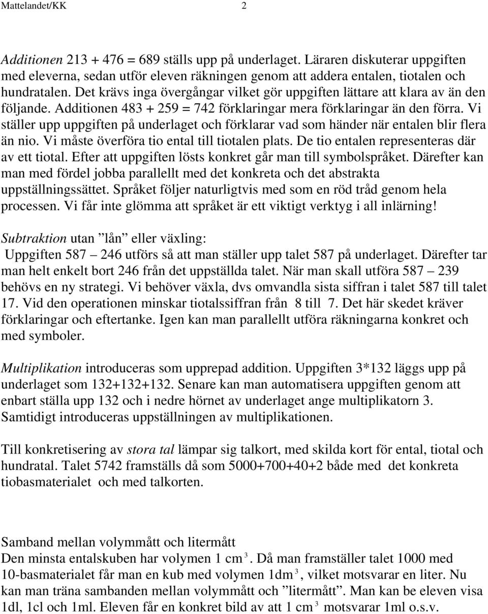 Vi ställer upp uppgiften på underlaget och förklarar vad som händer när entalen blir flera än nio. Vi måste överföra tio ental till tiotalen plats. De tio entalen representeras där av ett tiotal.