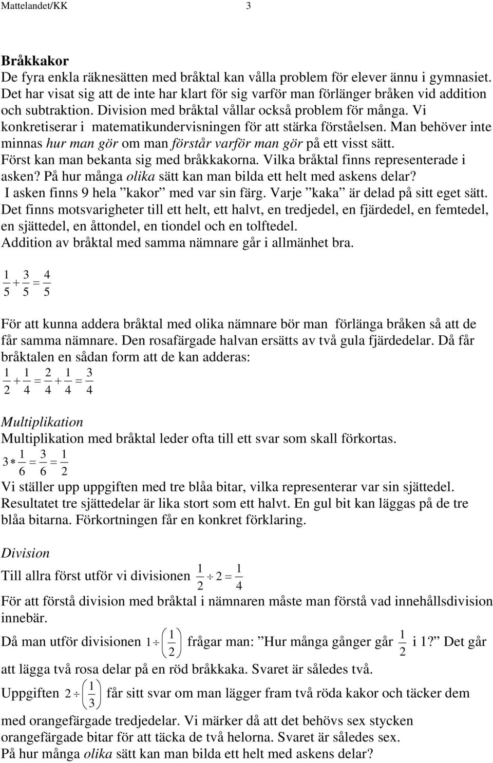 Vi konkretiserar i matematikundervisningen för att stärka förståelsen. Man behöver inte minnas hur man gör om man förstår varför man gör på ett visst sätt. Först kan man bekanta sig med bråkkakorna.