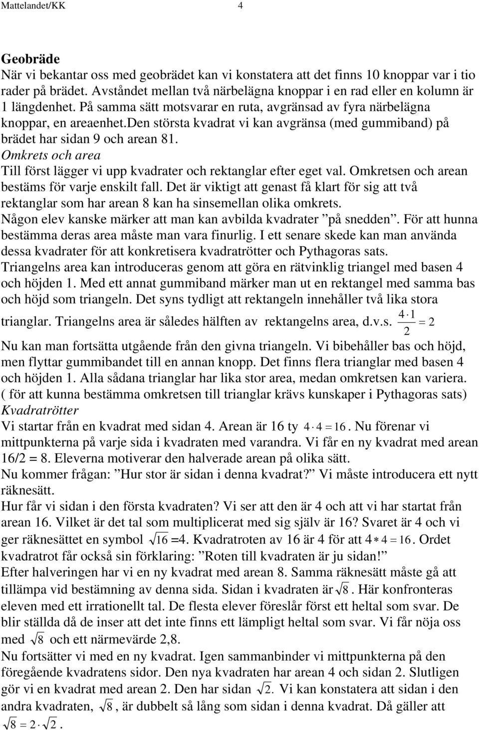 den största kvadrat vi kan avgränsa (med gummiband) på brädet har sidan 9 och arean 81. Omkrets och area Till först lägger vi upp kvadrater och rektanglar efter eget val.