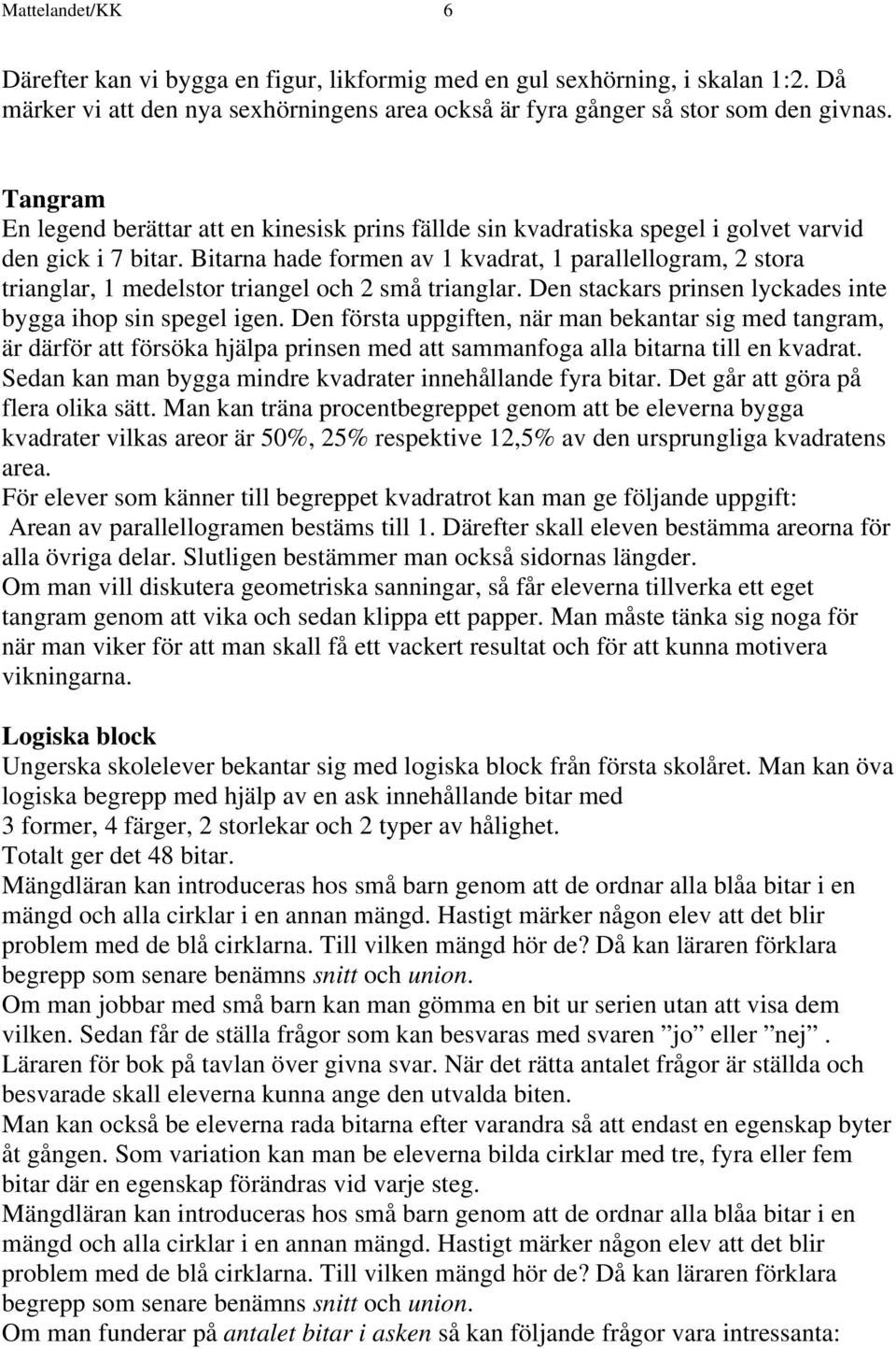Bitarna hade formen av 1 kvadrat, 1 parallellogram, 2 stora trianglar, 1 medelstor triangel och 2 små trianglar. Den stackars prinsen lyckades inte bygga ihop sin spegel igen.