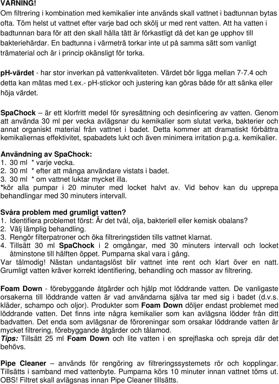 En badtunna i värmeträ torkar inte ut på samma sätt som vanligt trämaterial och är i princip okänsligt för torka. ph-värdet - har stor inverkan på vattenkvaliteten. Värdet bör ligga mellan 7-7.