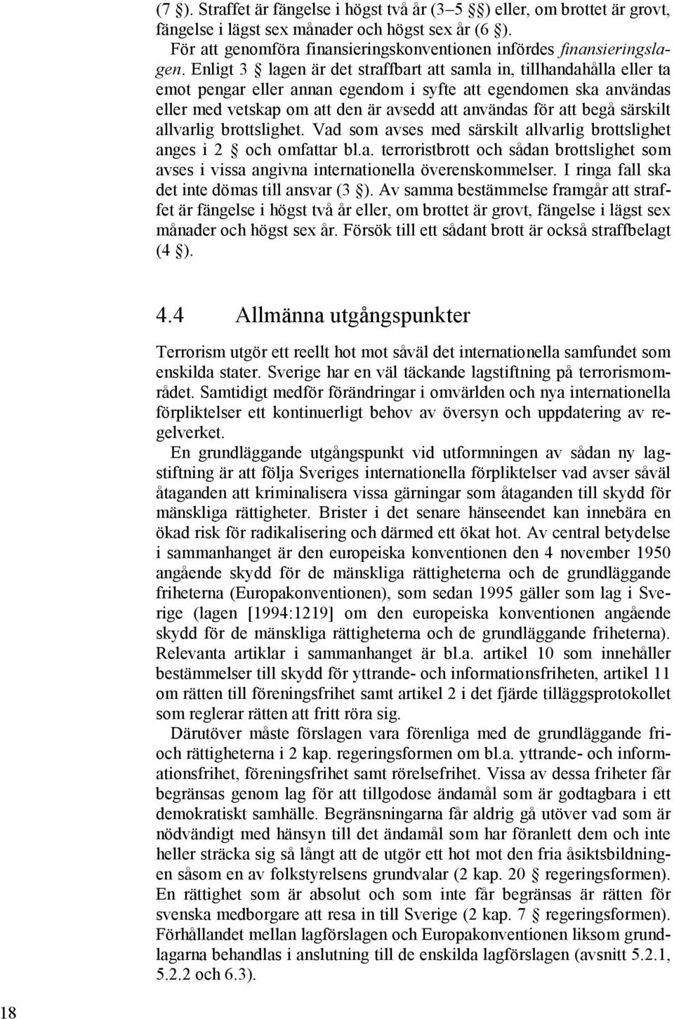 Enligt 3 lagen är det straffbart att samla in, tillhandahålla eller ta emot pengar eller annan egendom i syfte att egendomen ska användas eller med vetskap om att den är avsedd att användas för att