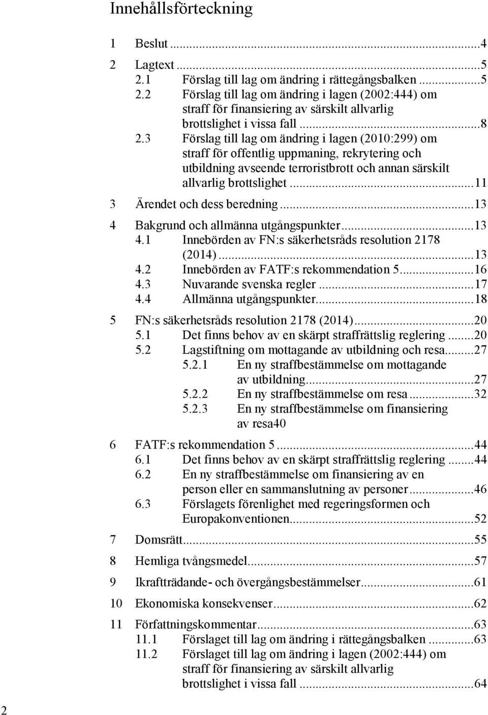 .. 11 3 Ärendet och dess beredning... 13 4 Bakgrund och allmänna utgångspunkter... 13 4.1 Innebörden av FN:s säkerhetsråds resolution 2178 (2014)... 13 4.2 Innebörden av FATF:s rekommendation 5... 16 4.