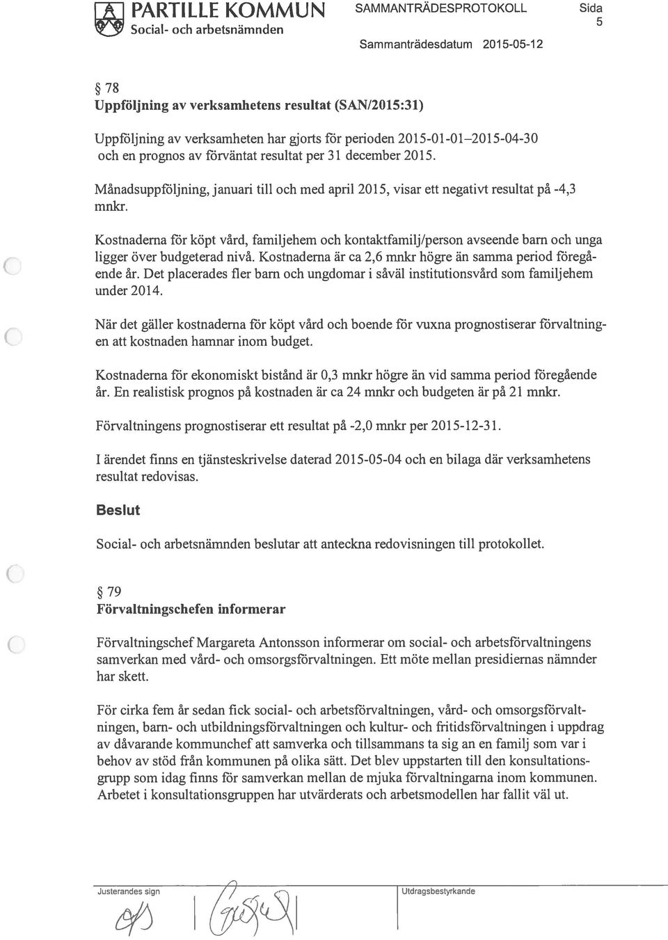 Kostnaderna för köpt vård, familjehem och kontaktfamilj/person avseende barn och unga ligger över budgeterad nivå. Kostnaderna är ca 2,6 mnkr högre än samma period föregå ende år.