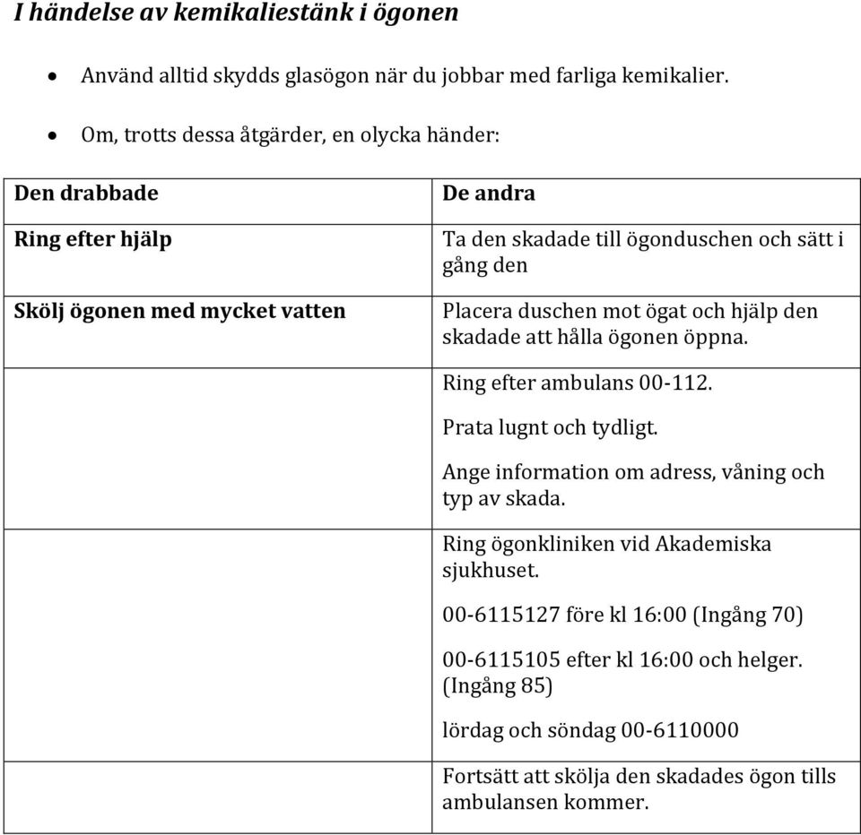 Placera duschen mot ögat och hjälp den skadade att hålla ögonen öppna. Ring efter ambulans 00-112. Prata lugnt och tydligt.