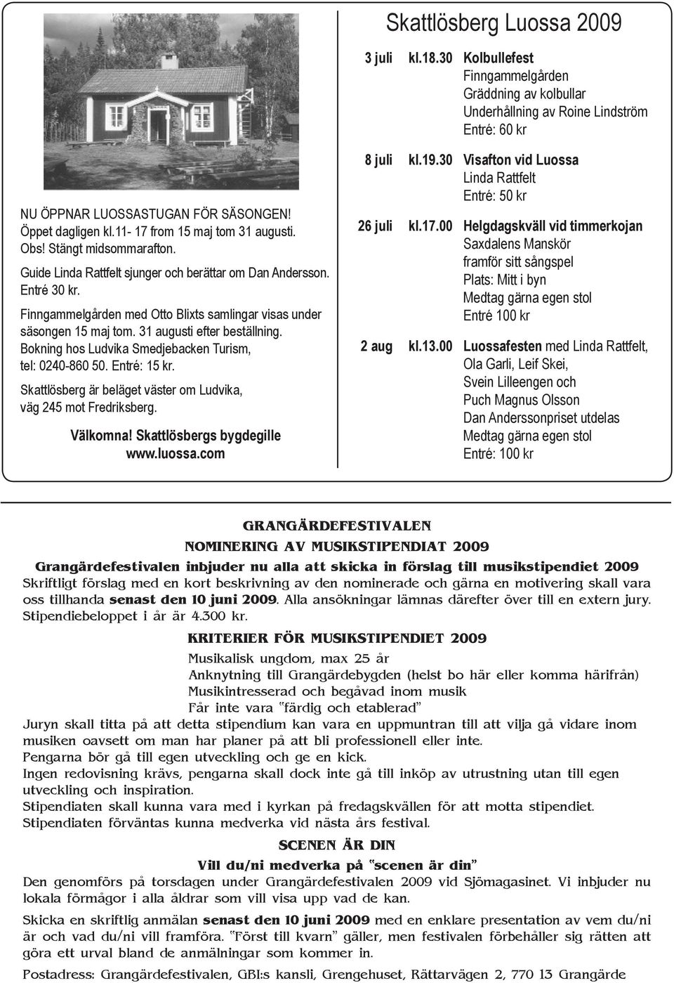 Finngammelgården med Otto Blixts samlingar visas under säsongen 15 maj tom. 31 augusti efter beställning. Bokning hos Ludvika Smedjebacken Turism, tel: 0240-860 50. Entré: 15 kr.