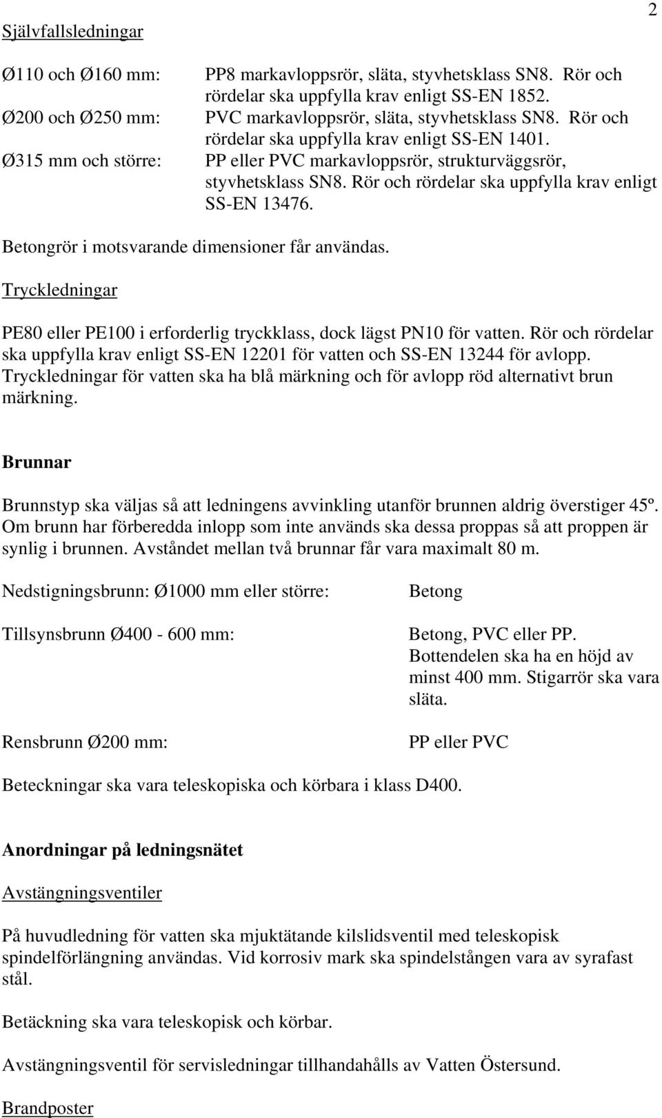 Rör och rördelar ska uppfylla krav enligt SS-EN 13476. 2 Betongrör i motsvarande dimensioner får användas. Tryckledningar PE80 eller PE100 i erforderlig tryckklass, dock lägst PN10 för vatten.