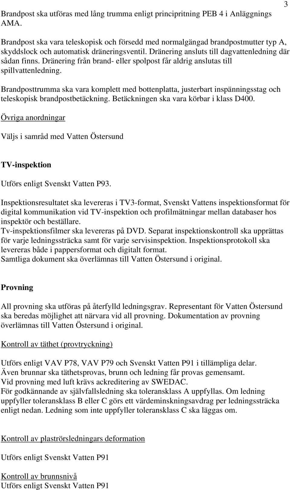 Dränering från brand- eller spolpost får aldrig anslutas till spillvattenledning. Brandposttrumma ska vara komplett med bottenplatta, justerbart inspänningsstag och teleskopisk brandpostbetäckning.