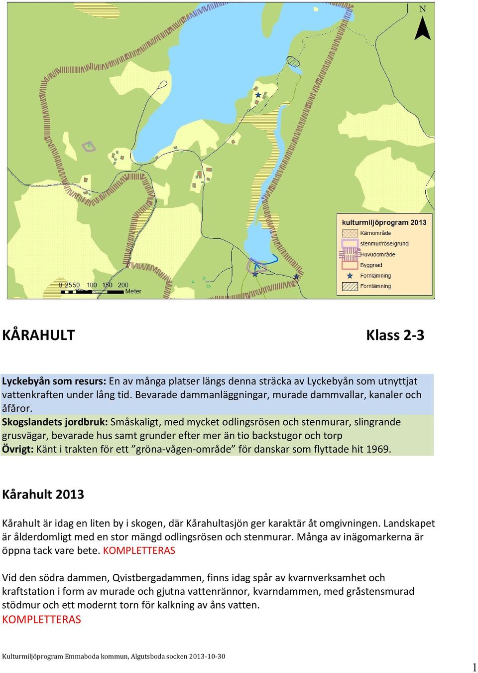 Skogslandets jordbruk: Småskaligt, med mycket odlingsrösen och stenmurar, slingrande grusvägar, bevarade hus samt grunder efter mer än tio backstugor och torp Övrigt: Känt i trakten för ett