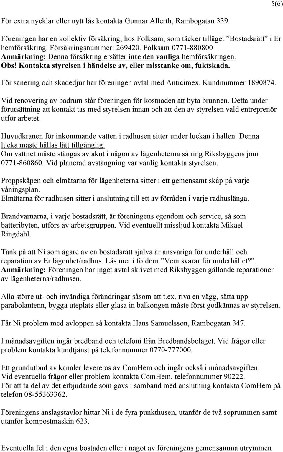 För sanering och skadedjur har föreningen avtal med Anticimex. Kundnummer 1890874. Vid renovering av badrum står föreningen för kostnaden att byta brunnen.