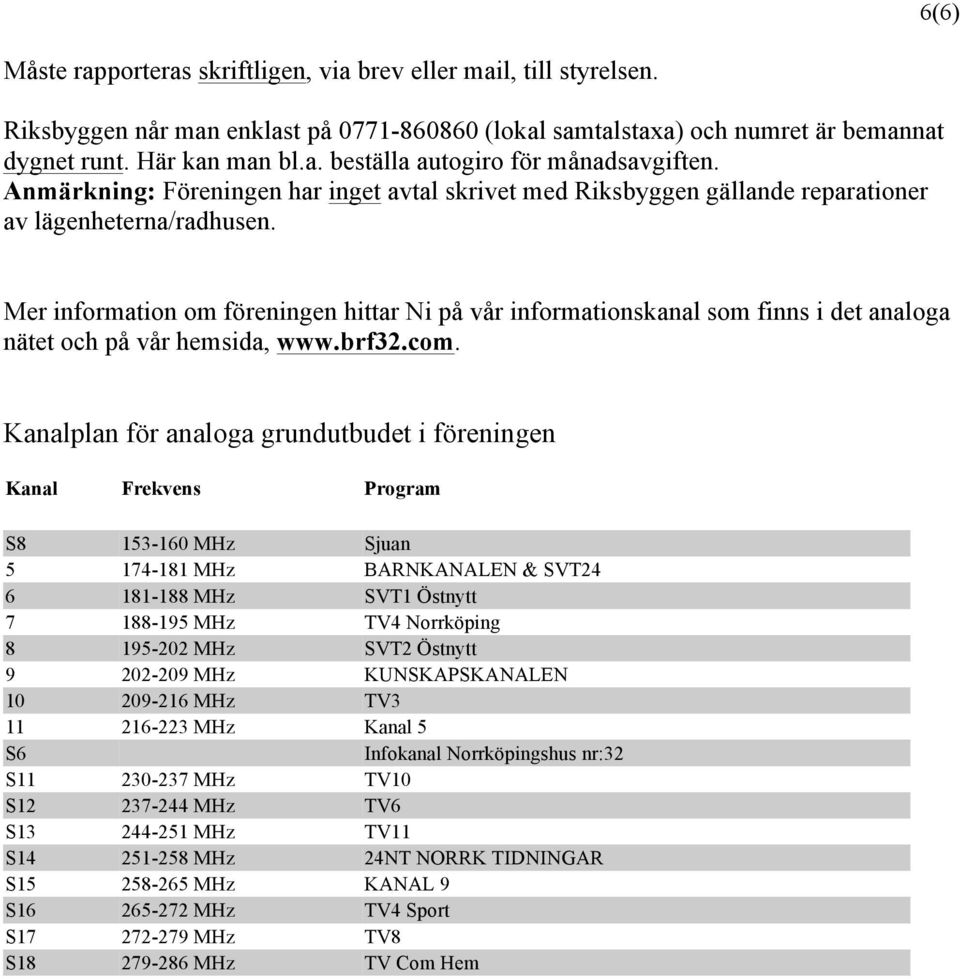 Mer information om föreningen hittar Ni på vår informationskanal som finns i det analoga nätet och på vår hemsida, www.brf32.com.