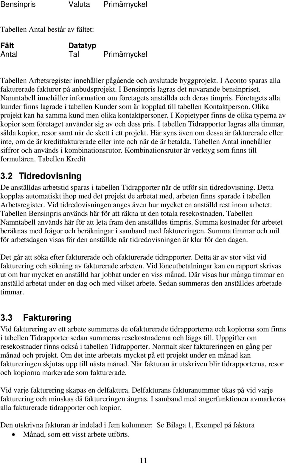 Företagets alla kunder finns lagrade i tabellen Kunder som är kopplad till tabellen Kontaktperson. Olika projekt kan ha samma kund men olika kontaktpersoner.