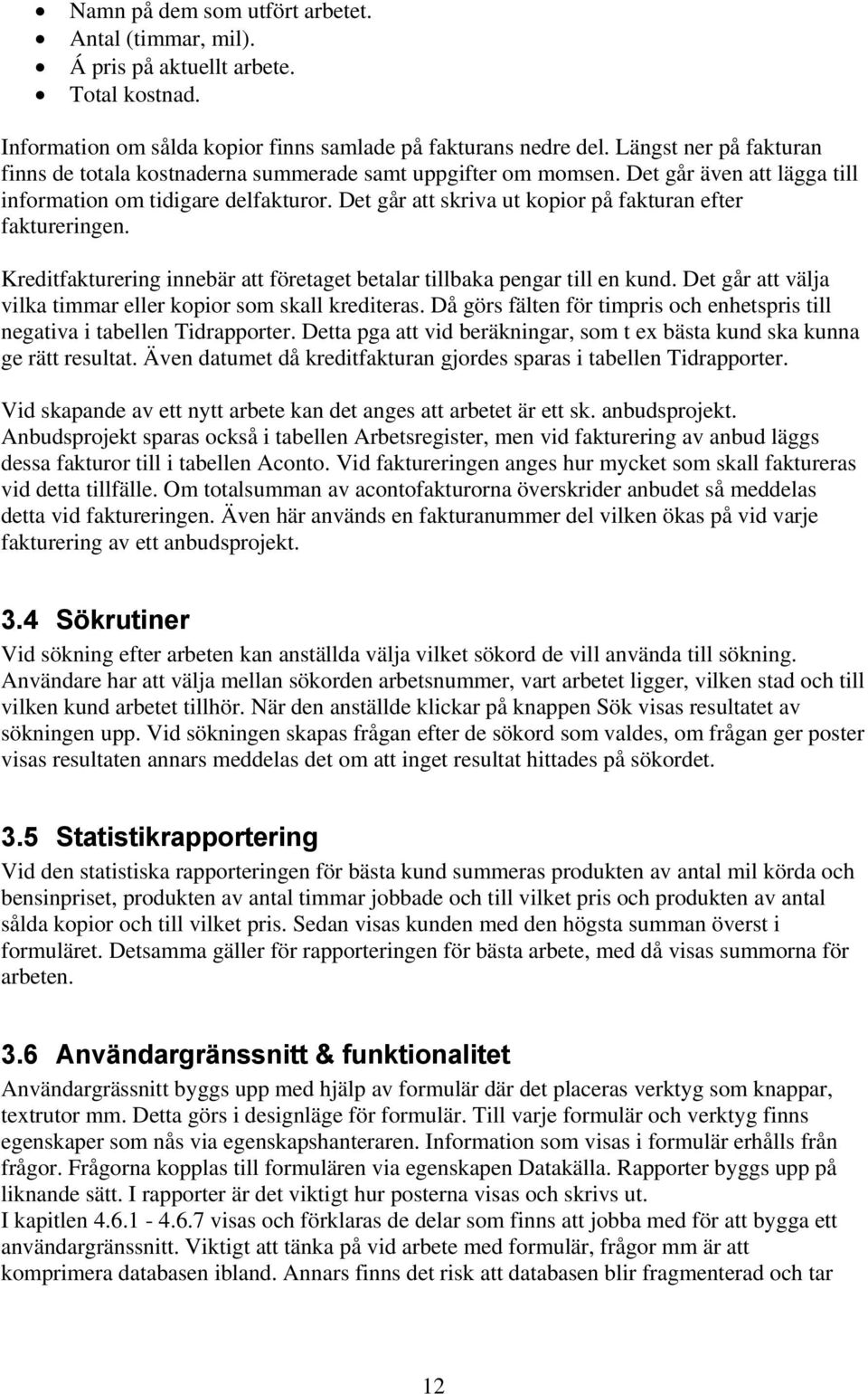 Det går att skriva ut kopior på fakturan efter faktureringen. Kreditfakturering innebär att företaget betalar tillbaka pengar till en kund.