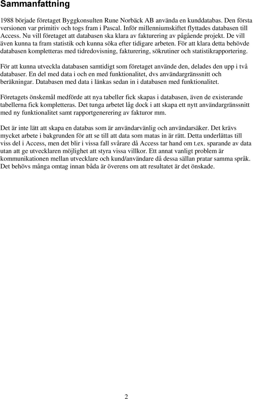 De vill även kunna ta fram statistik och kunna söka efter tidigare arbeten. För att klara detta behövde databasen kompletteras med tidredovisning, fakturering, sökrutiner och statistikrapportering.