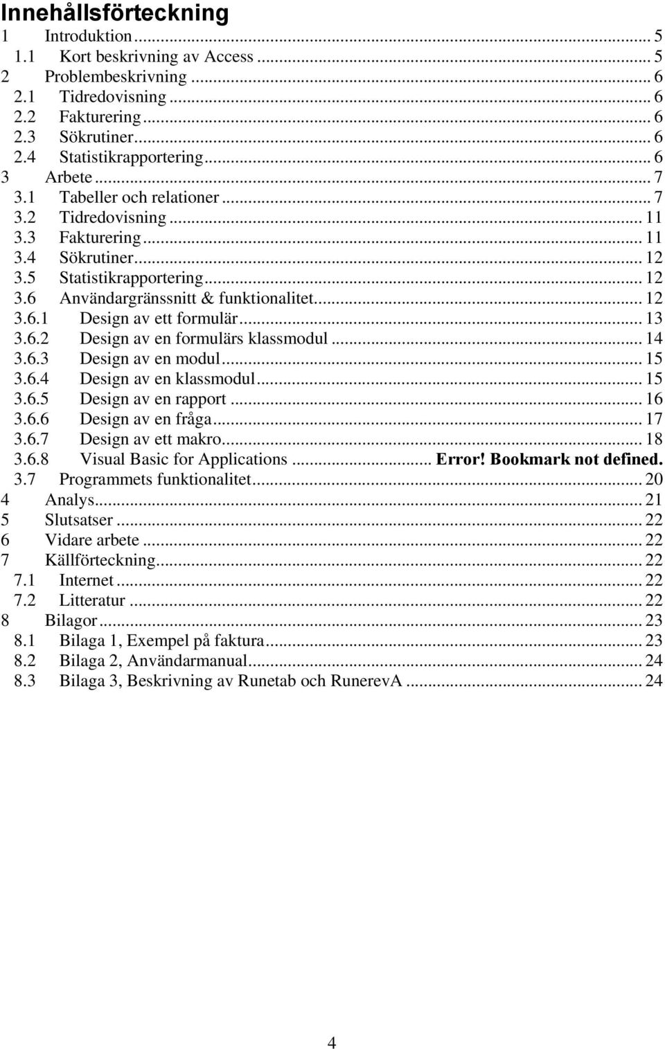 .. 13 3.6.2 Design av en formulärs klassmodul... 14 3.6.3 Design av en modul... 15 3.6.4 Design av en klassmodul... 15 3.6.5 Design av en rapport... 16 3.6.6 Design av en fråga... 17 3.6.7 Design av ett makro.