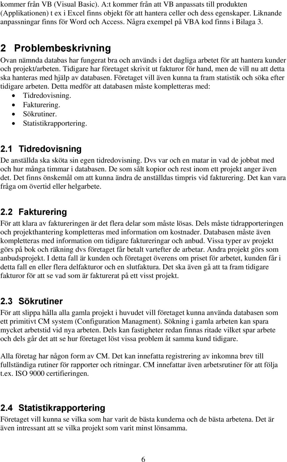 2 Problembeskrivning Ovan nämnda databas har fungerat bra och används i det dagliga arbetet för att hantera kunder och projekt/arbeten.