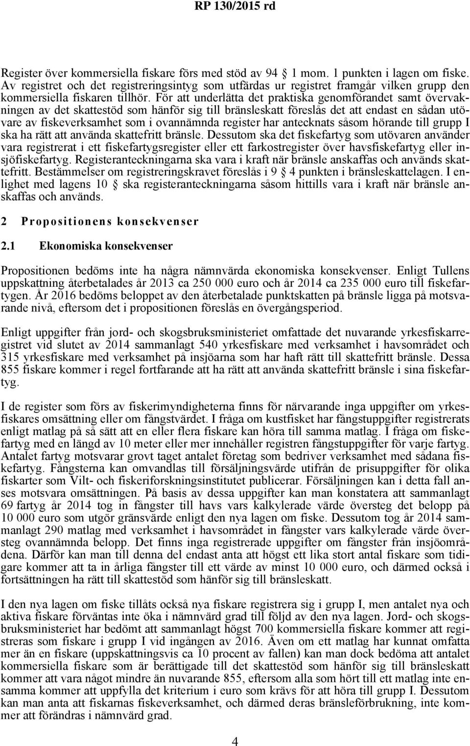 För att underlätta det praktiska genomförandet samt övervakningen av det skattestöd som hänför sig till bränsleskatt föreslås det att endast en sådan utövare av fiskeverksamhet som i ovannämnda