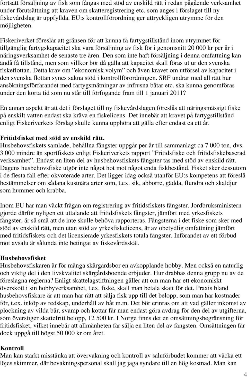 Fiskeriverket föreslår att gränsen för att kunna få fartygstillstånd inom utrymmet för tillgänglig fartygskapacitet ska vara försäljning av fisk för i genomsnitt 20 000 kr per år i näringsverksamhet