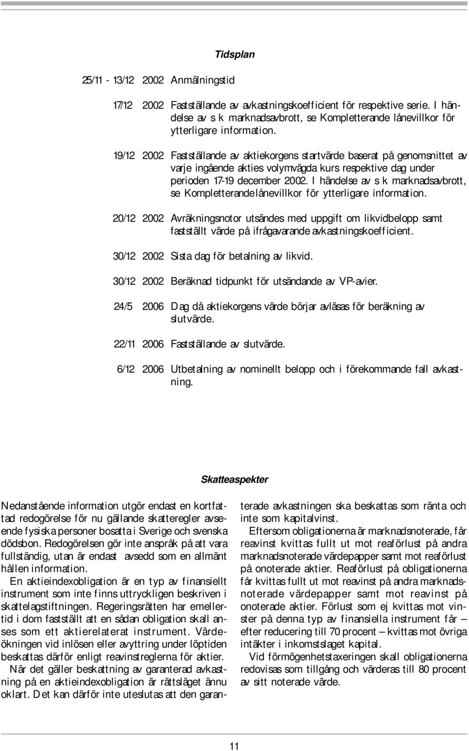 19/12 2002 Fastställande av aktiekorgens startvärde baserat på genomsnittet av varje ingående akties volymvägda kurs respektive dag under perioden 17-19 december 2002.