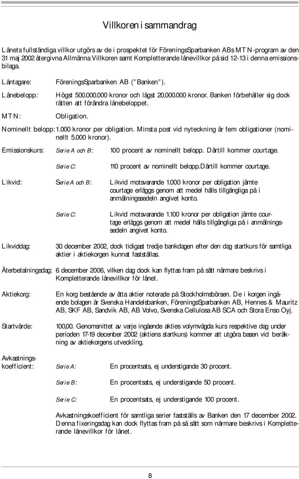 Obligation. Nominellt belopp: 1.000 kronor per obligation. Minsta post vid nyteckning är fem obligationer (nominellt 5.000 kronor). Emissionskurs: Serie A och B: 100 procent av nominellt belopp.