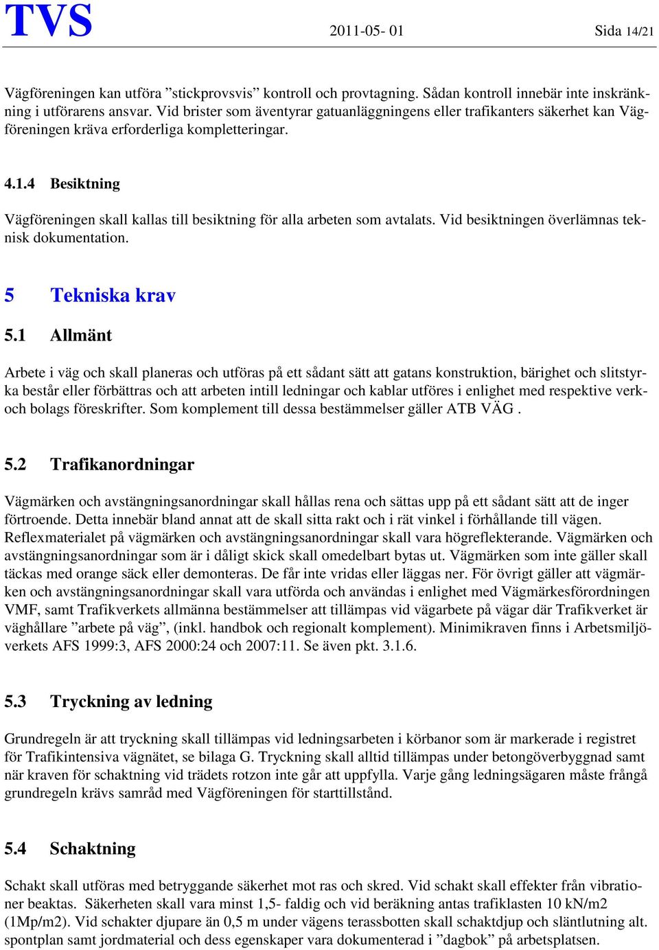 4 Besiktning Vägföreningen skall kallas till besiktning för alla arbeten som avtalats. Vid besiktningen överlämnas teknisk dokumentation. 5 Tekniska krav 5.
