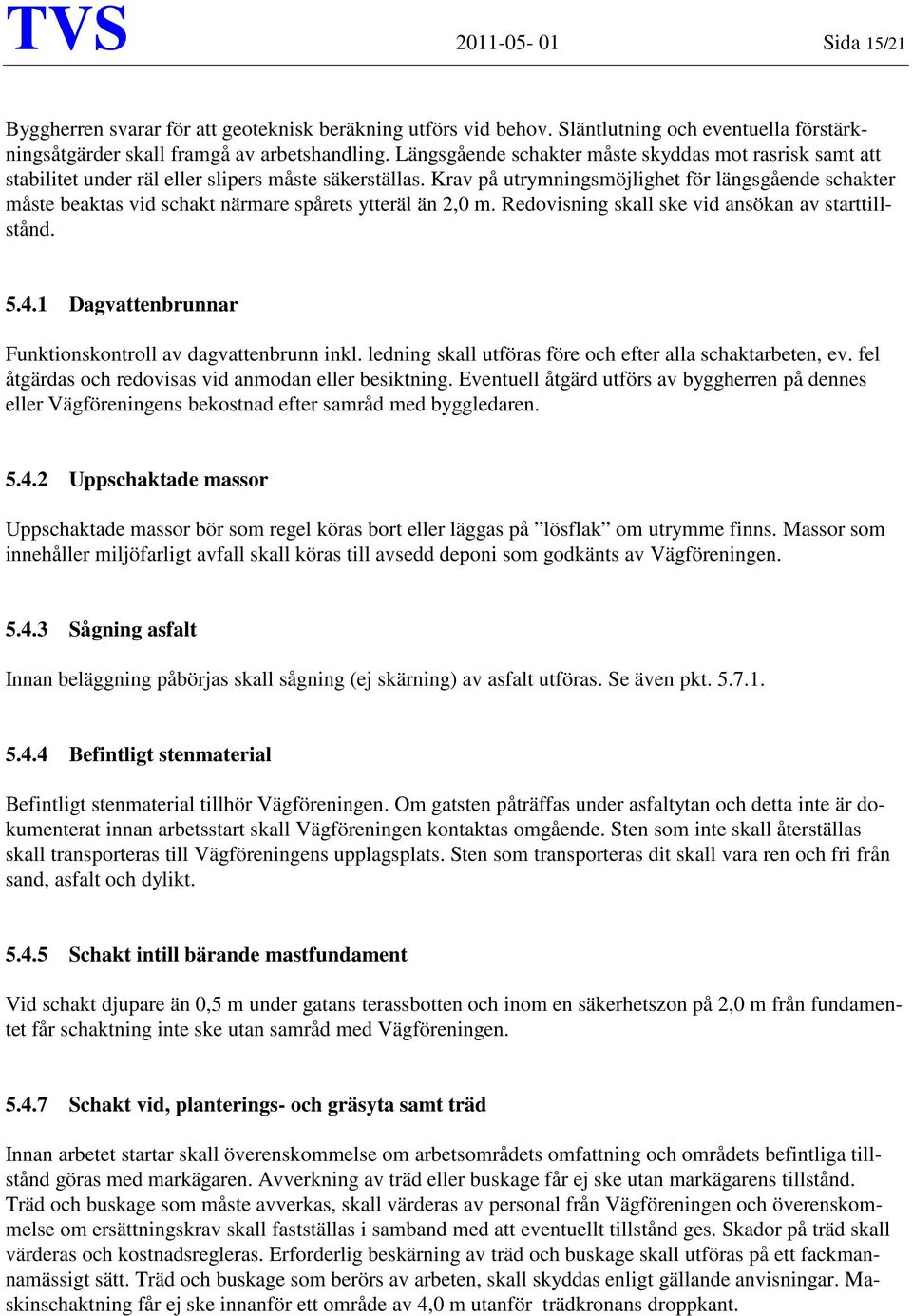 Krav på utrymningsmöjlighet för längsgående schakter måste beaktas vid schakt närmare spårets ytteräl än 2,0 m. Redovisning skall ske vid ansökan av starttillstånd. 5.4.