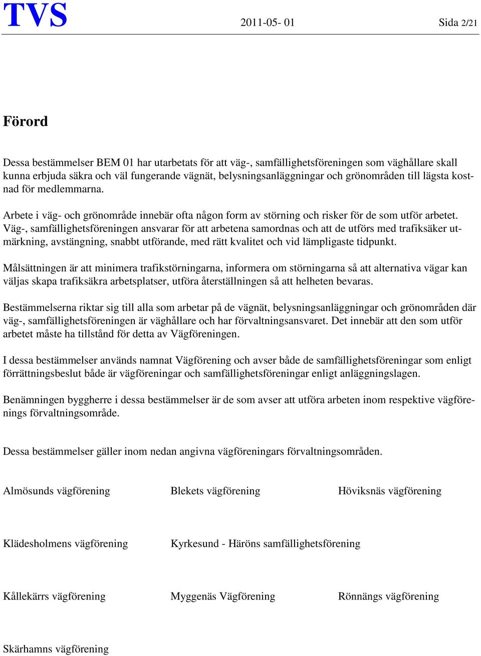 Väg-, samfällighetsföreningen ansvarar för att arbetena samordnas och att de utförs med trafiksäker utmärkning, avstängning, snabbt utförande, med rätt kvalitet och vid lämpligaste tidpunkt.