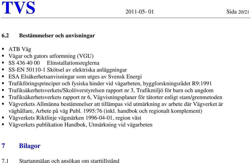 Svensk Energi Trafikföringsprinciper och fysiska hinder vid vägarbeten, byggforskningsrådet R9:1991 Trafiksäkerhetsverkets/Skolöverstyrelsen rapport nr 3, Trafikmiljö för barn och ungdom