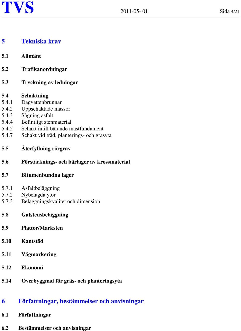 6 Förstärknings- och bärlager av krossmaterial 5.7 Bitumenbundna lager 5.7.1 Asfaltbeläggning 5.7.2 Nybelagda ytor 5.7.3 Beläggningskvalitet och dimension 5.8 Gatstensbeläggning 5.