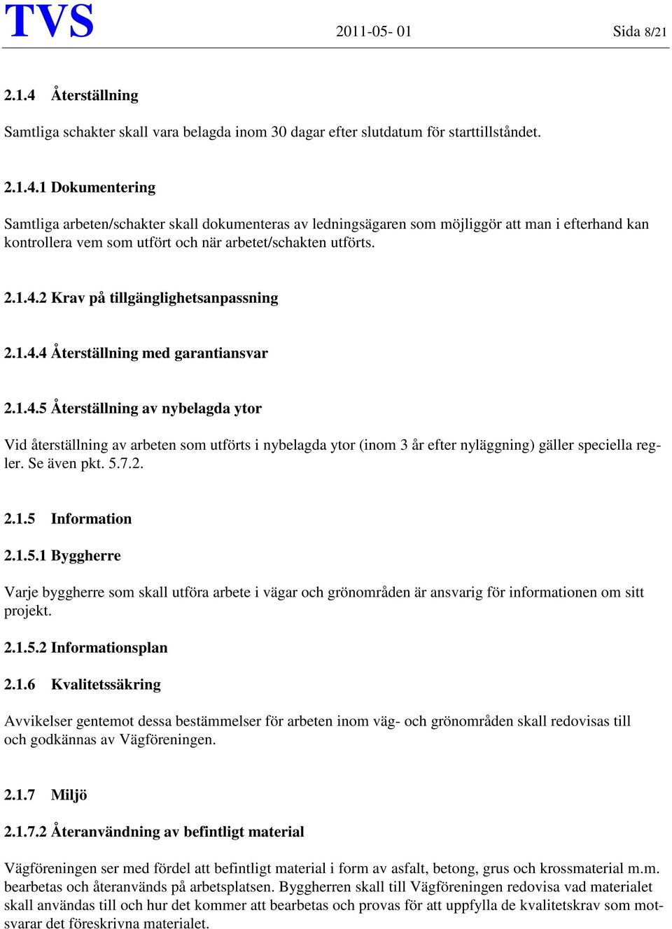 1 Dokumentering Samtliga arbeten/schakter skall dokumenteras av ledningsägaren som möjliggör att man i efterhand kan kontrollera vem som utfört och när arbetet/schakten utförts. 2.1.4.