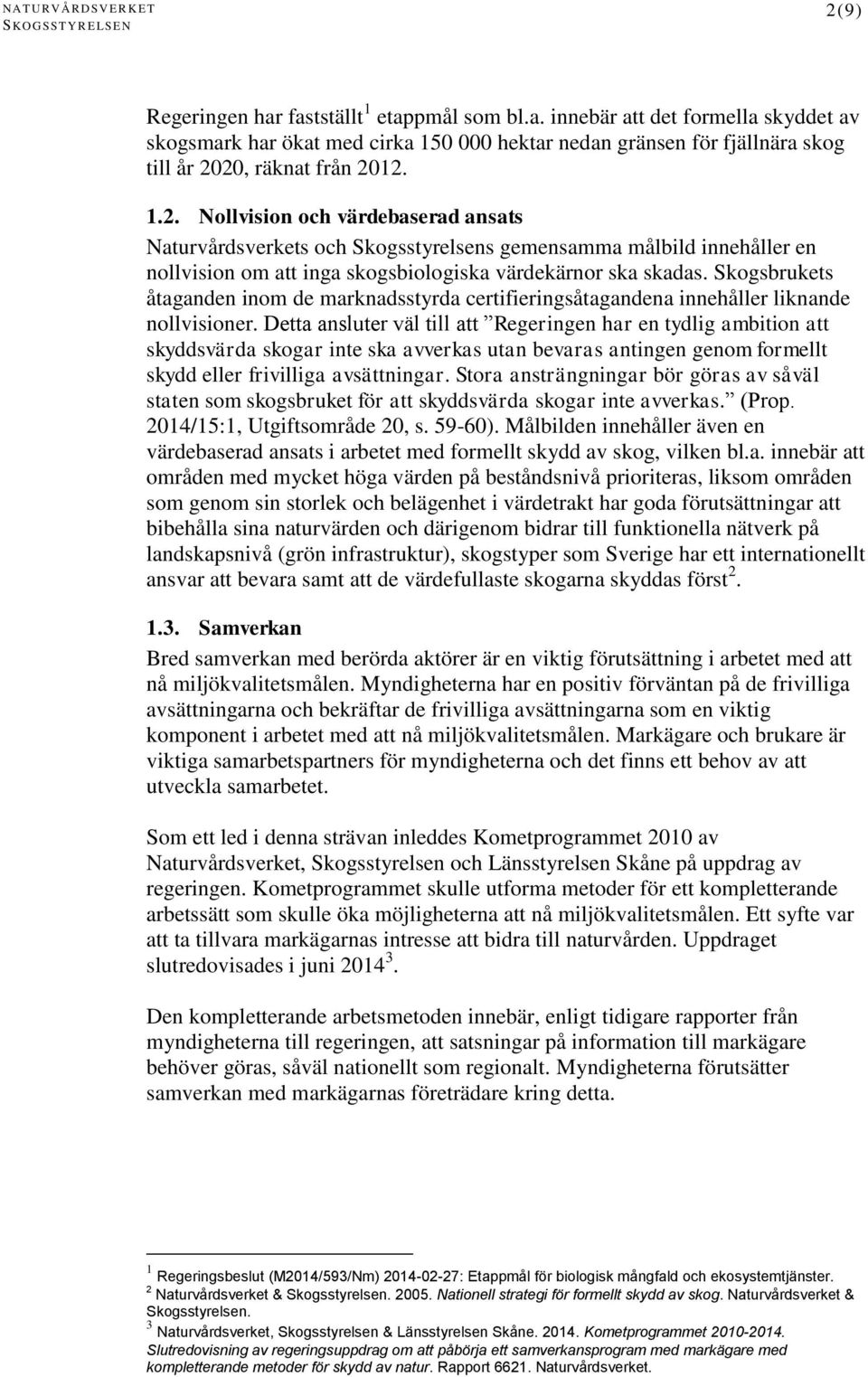 Detta ansluter väl till att Regeringen har en tydlig ambition att skyddsvärda skogar inte ska avverkas utan bevaras antingen genom formellt skydd eller frivilliga avsättningar.
