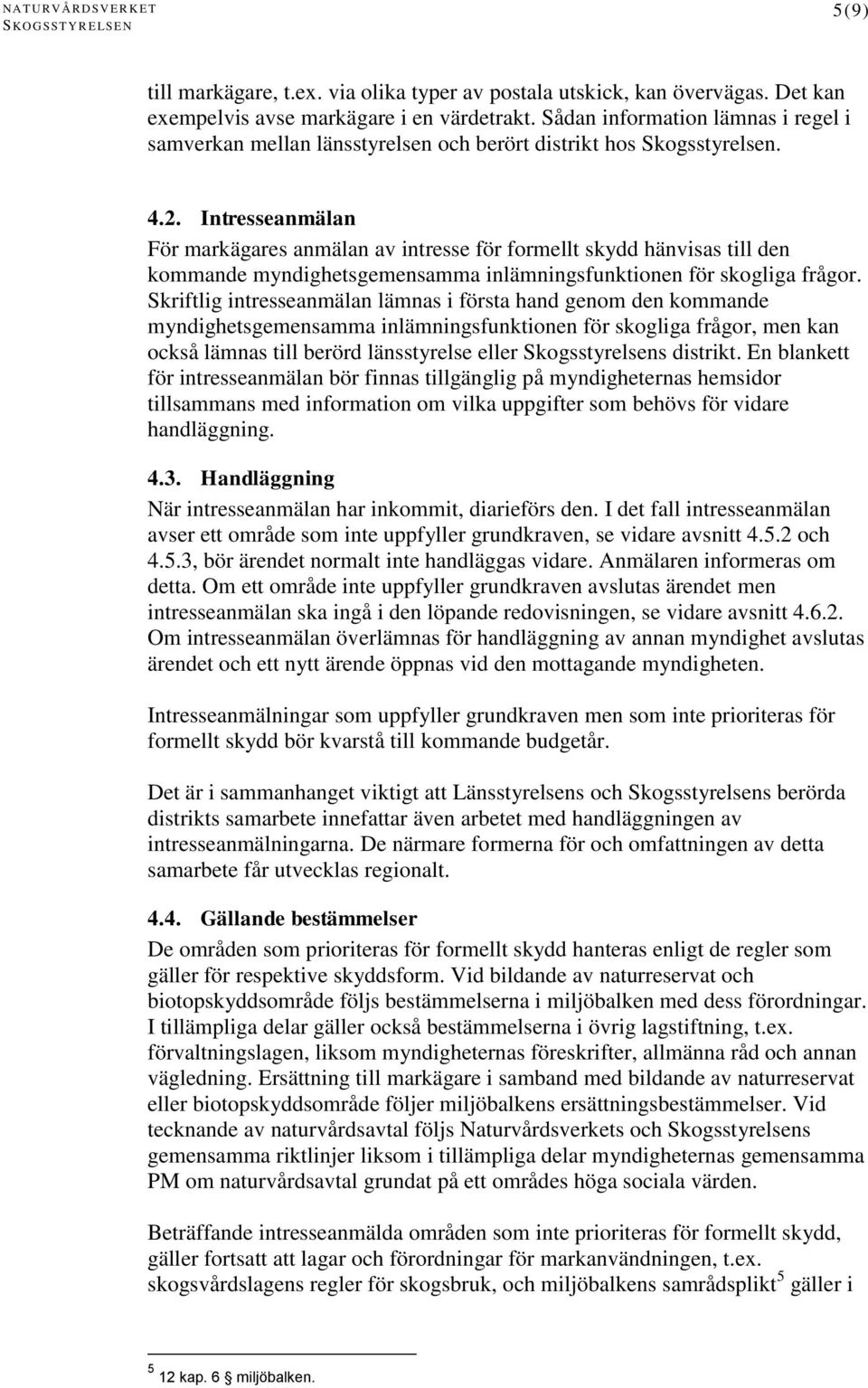 Intresseanmälan För markägares anmälan av intresse för formellt skydd hänvisas till den kommande myndighetsgemensamma inlämningsfunktionen för skogliga frågor.