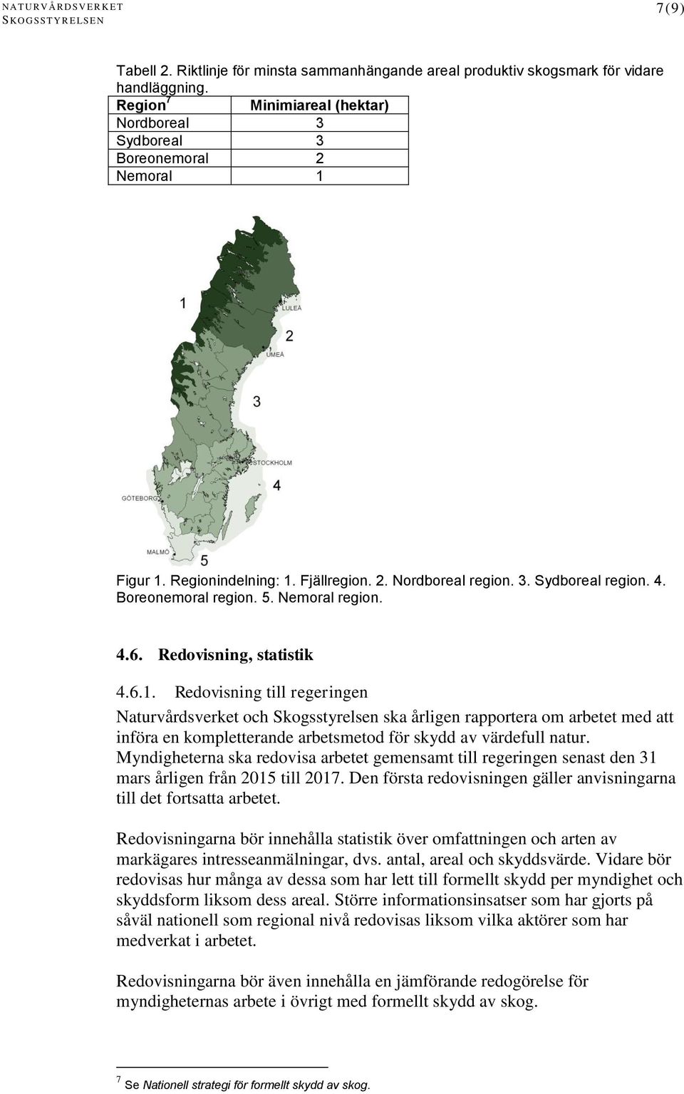 Myndigheterna ska redovisa arbetet gemensamt till regeringen senast den 31 mars årligen från 2015 till 2017. Den första redovisningen gäller anvisningarna till det fortsatta arbetet.