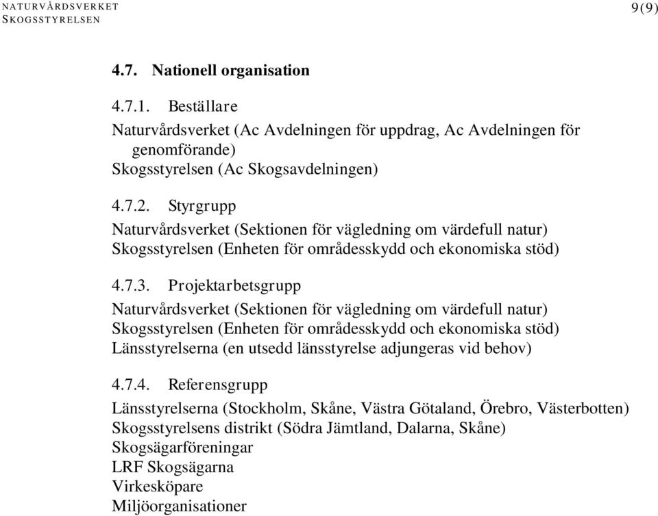 Projektarbetsgrupp Naturvårdsverket (Sektionen för vägledning om värdefull natur) Skogsstyrelsen (Enheten för områdesskydd och ekonomiska stöd) Länsstyrelserna (en utsedd länsstyrelse