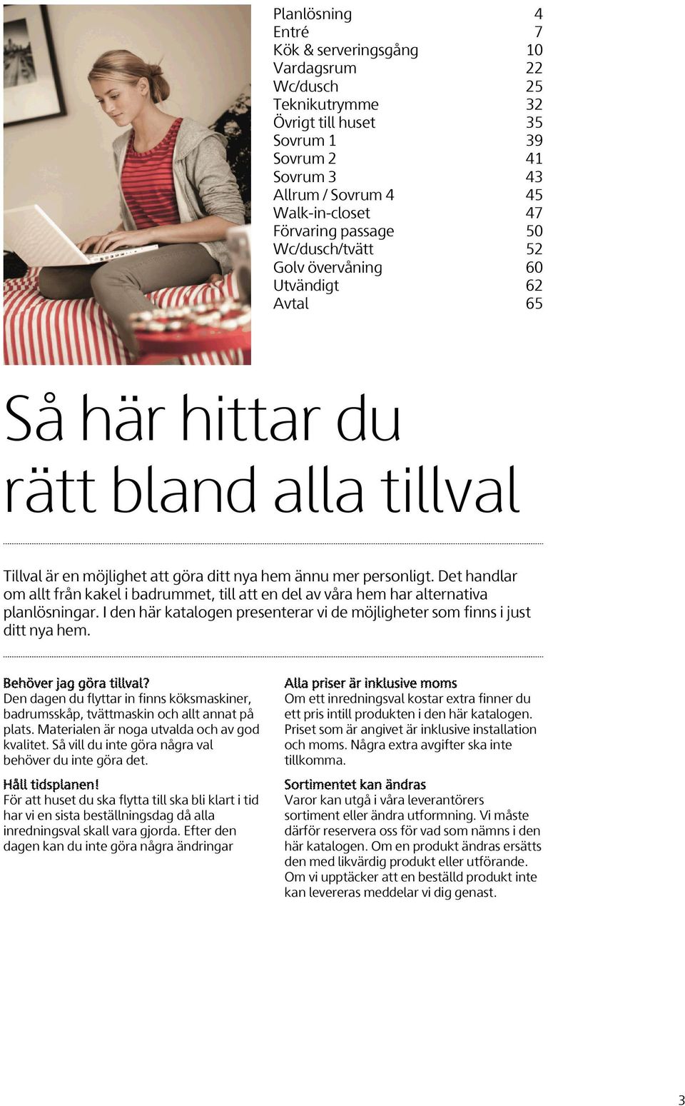 Det handlar om allt från kakel i badrummet, till att en del av våra hem har alternativa planlösningar. I den här katalogen presenterar vi de möjligheter som finns i just ditt nya hem.