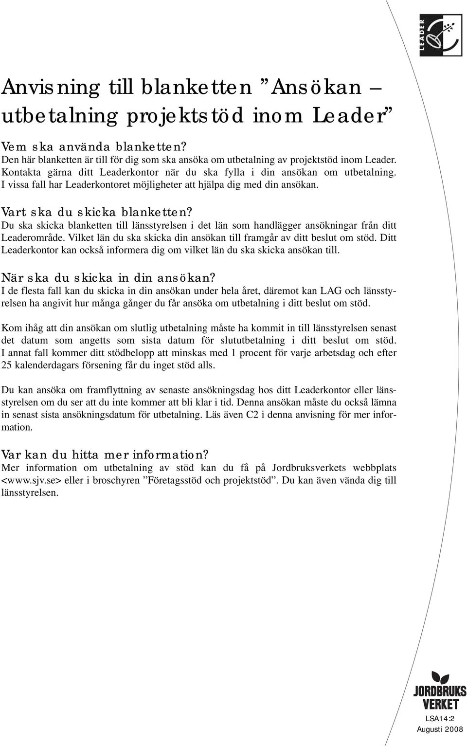 Du ska skicka blanketten till länsstyrelsen i det län som handlägger ansökningar från ditt Leaderområde. Vilket län du ska skicka din ansökan till framgår av ditt beslut om stöd.