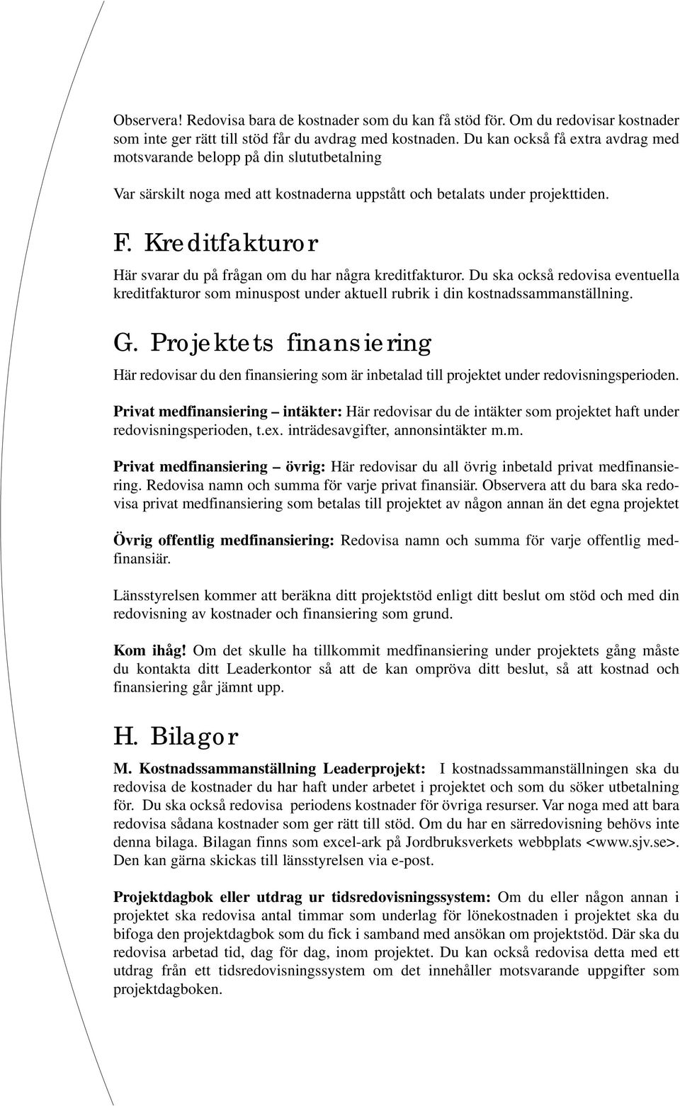 Kreditfakturor Här svarar du på frågan om du har några kreditfakturor. Du ska också redovisa eventuella kreditfakturor som minuspost under aktuell rubrik i din kostnadssammanställning. G.