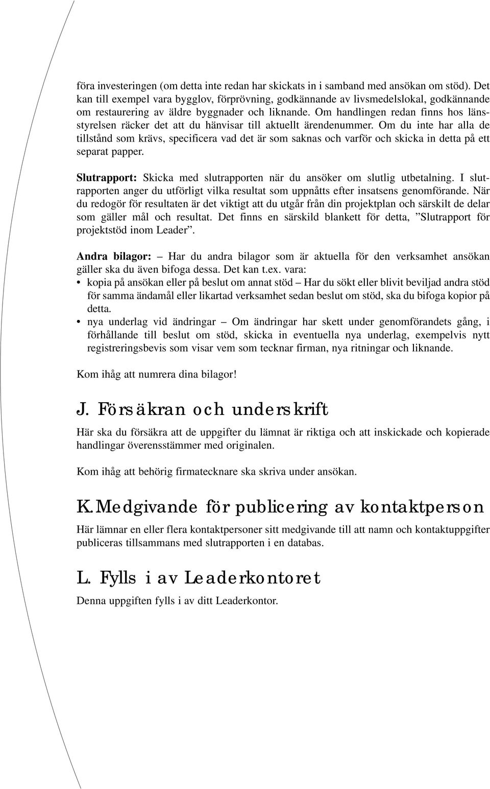 Om handlingen redan finns hos läns - styrelsen räcker det att du hänvisar till aktuellt ärendenummer.