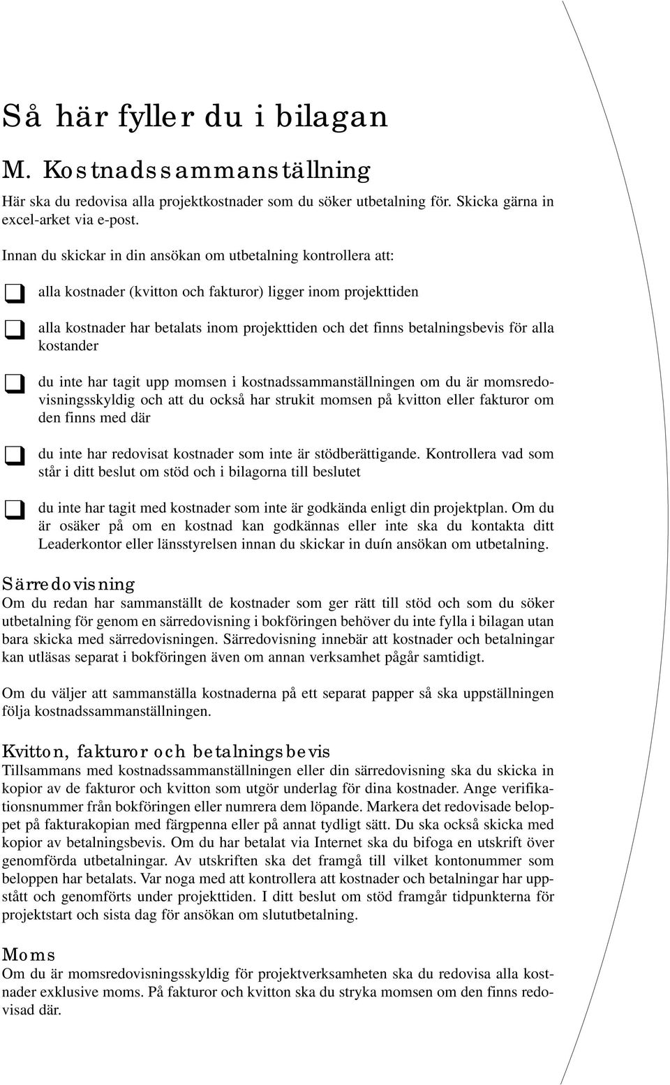 betalningsbevis för alla kostander du inte har tagit upp momsen i kostnadssammanställningen om du är momsredovisningsskyldig och att du också har strukit momsen på kvitton eller fakturor om den finns