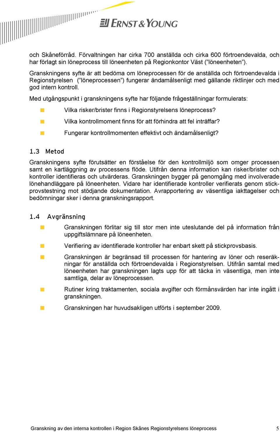 Med utgångspunkt i granskningens syfte har följande frågeställningar formulerats: Vilka risker/brister finns i Regionstyrelsens löneprocess?