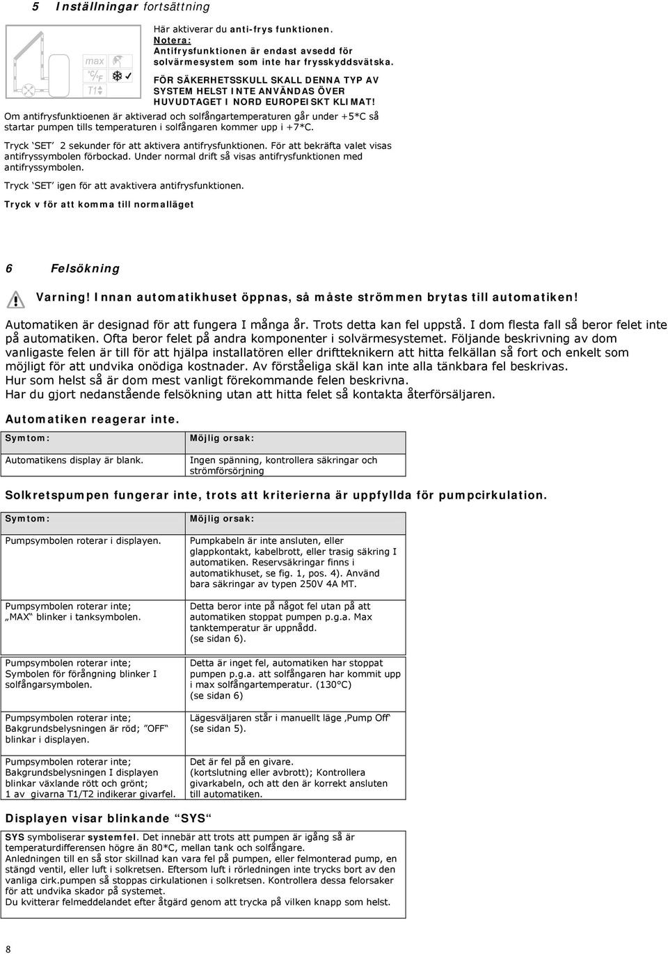 Om antifrysfunktioenen är aktiverad och solfångartemperaturen går under +5*C så startar pumpen tills temperaturen i solfångaren kommer upp i +7*C.