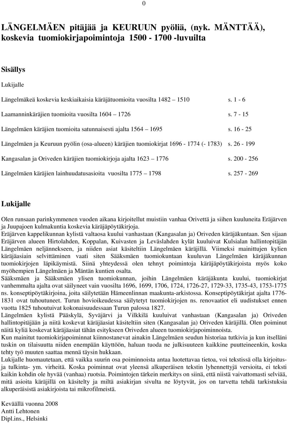 16-25 Längelmäen ja Keuruun pyölin (osa-alueen) käräjien tuomiokirjat 1696-1774 (- 1783) s. 26-199 Kangasalan ja Oriveden käräjien tuomiokirjoja ajalta 1623 1776 s.