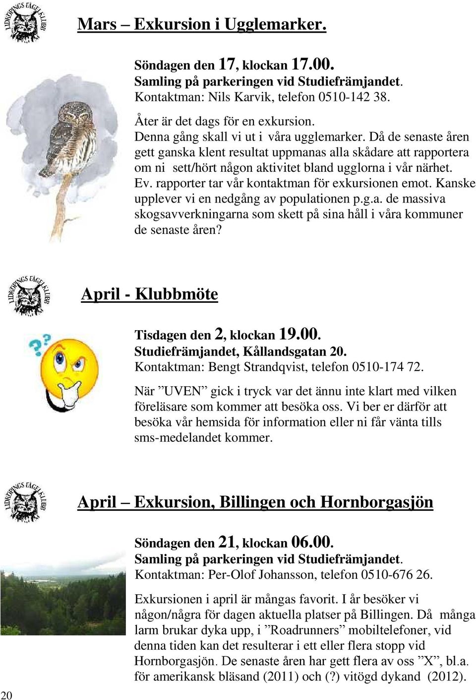 rapporter tar vår kontaktman för exkursionen emot. Kanske upplever vi en nedgång av populationen p.g.a. de massiva skogsavverkningarna som skett på sina håll i våra kommuner de senaste åren?