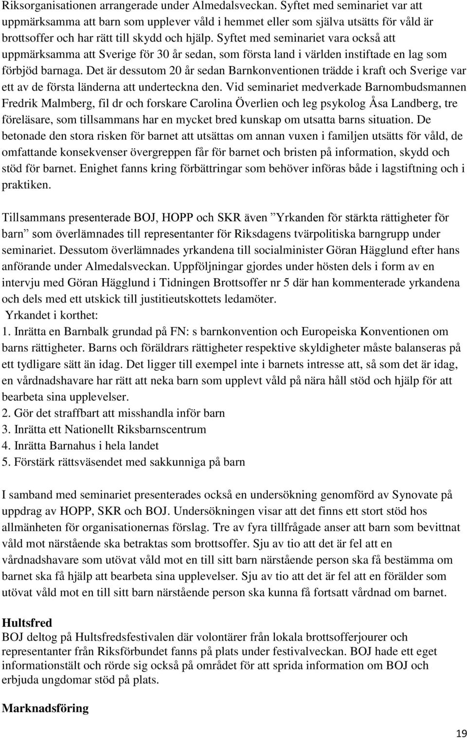 Syftet med seminariet vara också att uppmärksamma att Sverige för 30 år sedan, som första land i världen instiftade en lag som förbjöd barnaga.