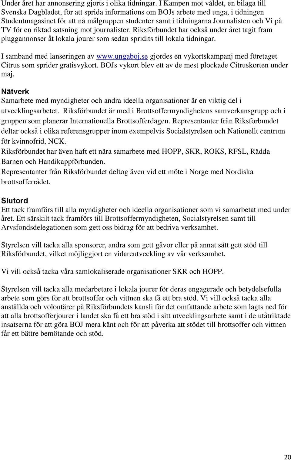 Journalisten och Vi på TV för en riktad satsning mot journalister. Riksförbundet har också under året tagit fram pluggannonser åt lokala jourer som sedan spridits till lokala tidningar.