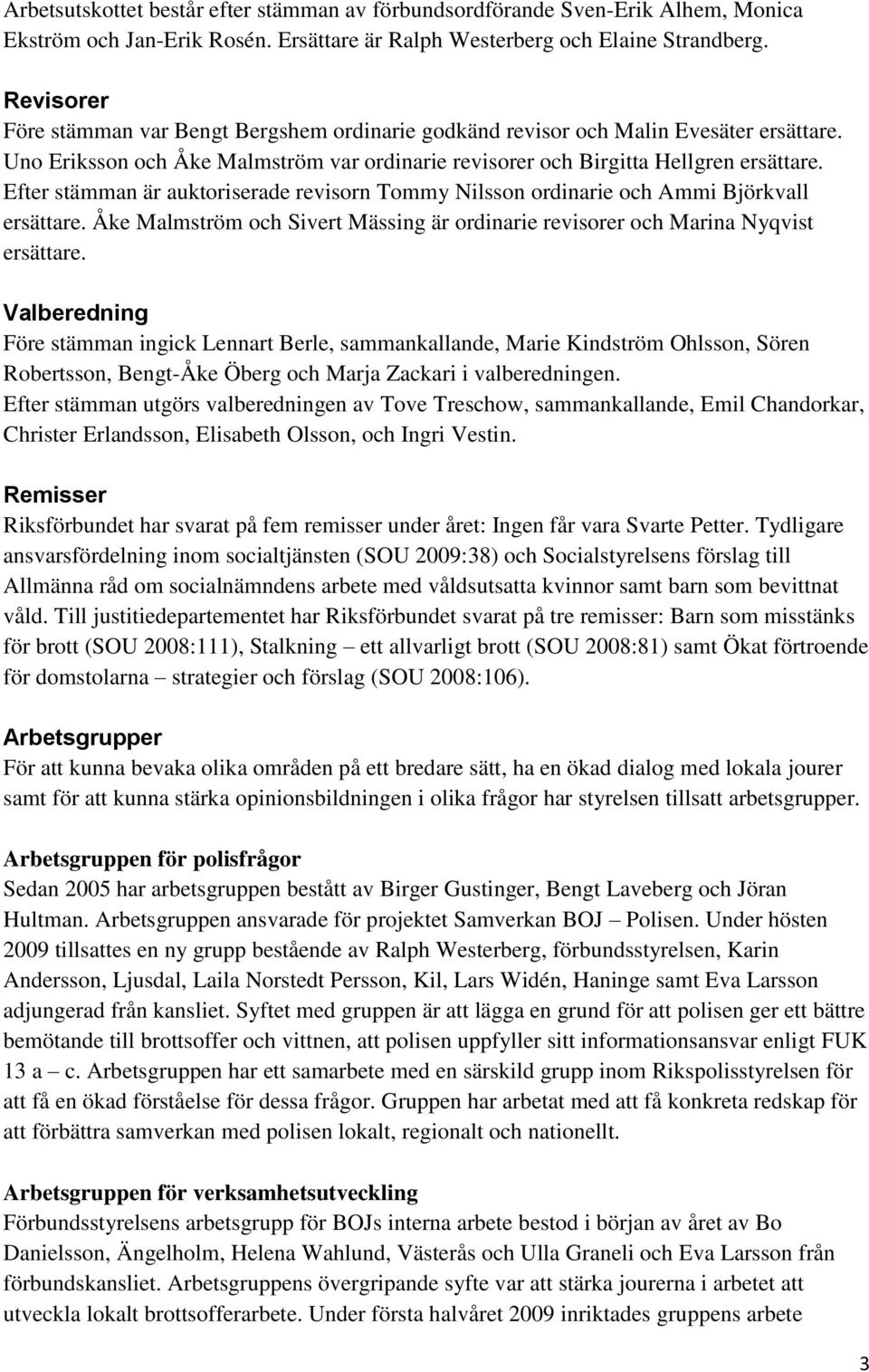 Efter stämman är auktoriserade revisorn Tommy Nilsson ordinarie och Ammi Björkvall ersättare. Åke Malmström och Sivert Mässing är ordinarie revisorer och Marina Nyqvist ersättare.